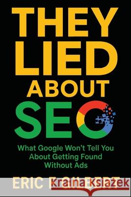 They Lied About SEO: What Google Won't Tell You About Getting Found Without Ads Eric F. Gilbert 9781968365028 Vizzybrand - książka