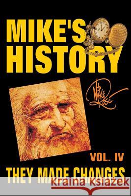 They Made Changes: Mike's History, Vol. IV Mike Rose 9781530994762 Createspace Independent Publishing Platform - książka