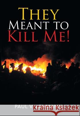 They Meant to Kill Me! Paul V Lehmann 9781796053883 Xlibris Us - książka