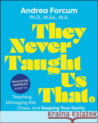 They Never Taught Us That: Educator Andrea's Guide to Teaching, Managing the Chaos, and Keeping Your Sanity Andrea (Indiana State University) Forcum 9781394316823 Jossey-Bass - książka