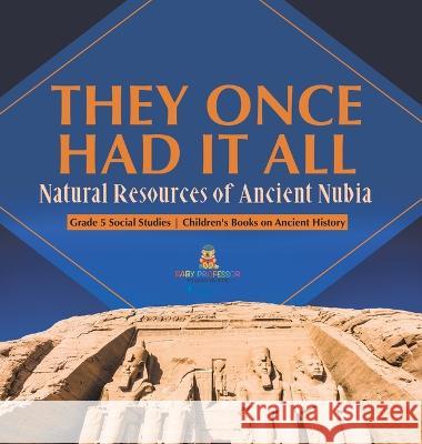 They Once Had It All: Natural Resources of Ancient Nubia Grade 5 Social Studies Children\'s Books on Ancient History Baby Professor 9781541986930 Baby Professor - książka