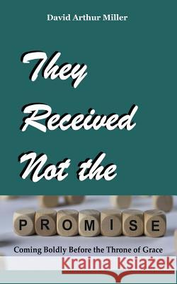 They Received Not the Promise: Coming Boldly Before the Throne of Grace David Arthur Miller 9781979491129 Createspace Independent Publishing Platform - książka