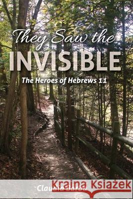 They Saw the Invisible: The Heroes of Hebrews 11 Claudia Barba 9780991457663 Bowker Identifier Service - książka