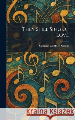 They Still Sing of Love Spaeth, Sigmund Gottfried 9781026035481 Tradd Street Press - książka