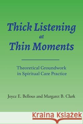 Thick Listening at Thin Moments: Theoretical Groundwork in Spiritual Care Practice Margaret B Clark, Joyce E Bellous 9781777666330 Tall Pine Press - książka