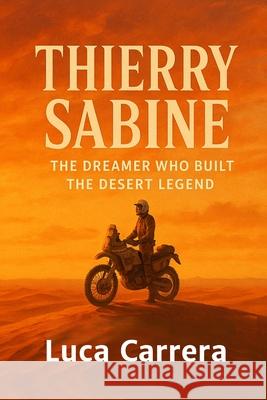 Thierry Sabine: The Dreamer Who Built the Desert Legend Luca Carrera 9781923504080 Independently Published - książka