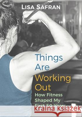 Things Are Working Out: How Fitness Shaped My First 50 Years Lisa Safran 9780996436427 Lassa - książka