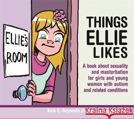 Things Ellie Likes: A Book about Sexuality and Masturbation for Girls and Young Women with Autism and Related Conditions Reynolds, Kate E. 9781849055253 Jessica Kingsley Publishers - książka