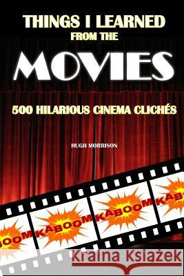 Things I Learned from the Movies: 500 Hilarious Cinema Clichés Morrison, Hugh 9781519158635 Createspace - książka