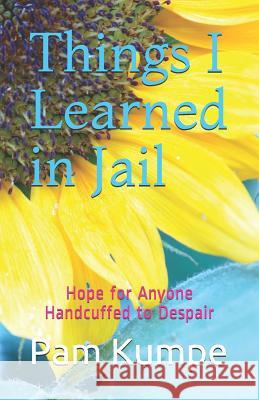 Things I Learned in Jail: Hope for Anyone Handcuffed to Despair Pam Kumpe 9781501067235 Createspace - książka