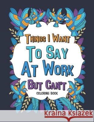 Things I Want To Say At Work But Can't Coloring Book: A Funny Office Gag Coloring Books with Mandalas and Flower for Adult Women or Coworkers Paperland Publishing 9798640630206 Independently Published - książka