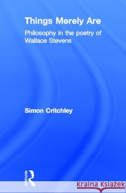 Things Merely Are: Philosophy in the Poetry of Wallace Stevens Critchley, Simon 9780415356305 Routledge - książka