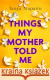 Things My Mother Told Me Tanya Atapattu 9780751569490 Little, Brown Book Group