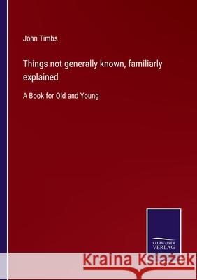 Things not generally known, familiarly explained: A Book for Old and Young John Timbs 9783752580761 Salzwasser-Verlag - książka