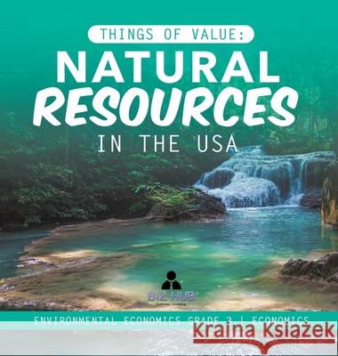 Things of Value: Natural Resources in the USA Environmental Economics Grade 3 Economics Biz Hub 9781541975118 Biz Hub - książka