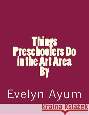 Things Preschoolers Do in the Art Area. Mrs Evelyn Ayum 9780966590173 Essentials by Evelyn - książka