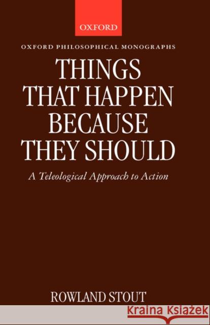 Things That Happen Because They Should: A Teleological Approach to Action Stout, Rowland 9780198240631 Oxford University Press, USA - książka