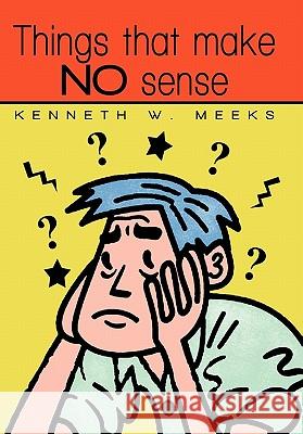 Things That Make No Sense Kenneth W. Meeks 9781450248983 iUniverse.com - książka