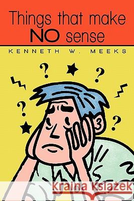 Things That Make No Sense Kenneth W. Meeks 9781450248990 iUniverse.com - książka