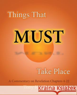 Things That Must Take Place: A Commentary on Revelation Chapters 4-22 Tony Kessinger 9781516974214 Createspace - książka