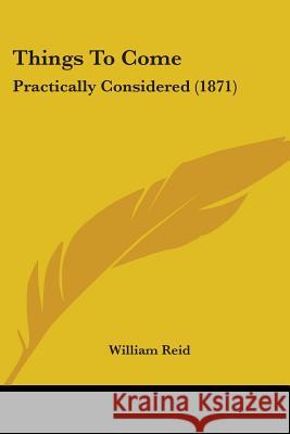 Things To Come: Practically Considered (1871) William Reid 9781437350265  - książka