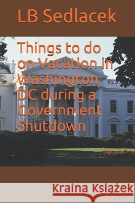 Things to do on Vacation in Washington DC during a Government Shutdown Lb Sedlacek 9781076970473 Independently Published - książka