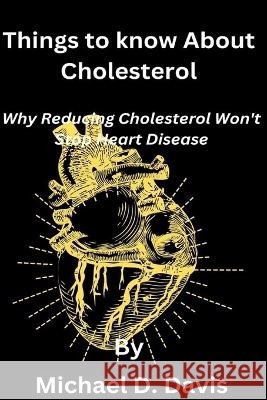 Things to know About Cholesterol: Why Reducing Cholesterol Won't Stop Heart Disease Michael Daniel Davis   9798375520148 Independently Published - książka