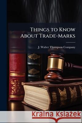 Things to Know about Trade-Marks: A Manual of Trade-Mark Information J. Walter Thompson C 9781143566653  - książka