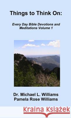 Things to Think On: Every Day Bible Devotions and Meditations Volume 1 Dr Michael L Williams, Pamela Rose Williams 9780999617359 Christianity Every Day - książka