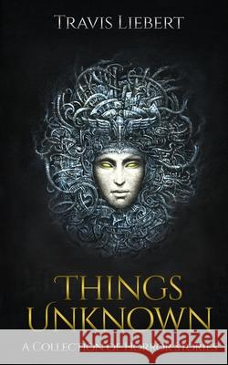 Things Unknown: A Collection of Horror Stories Liebert, Travis 9798668607945 Independently published - książka