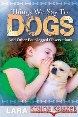 Things We Say to Dogs: And Other Four-Legged Observations Lara Magallon 9780999660362 Happy Publishing - książka