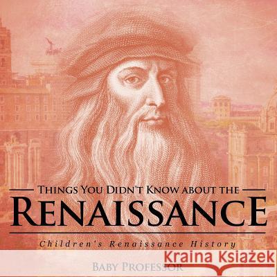 Things You Didn't Know about the Renaissance Children's Renaissance History Baby Professor   9781541905085 Baby Professor - książka