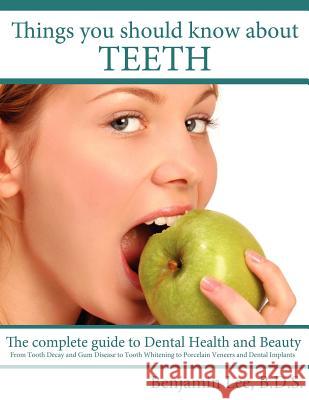 Things You Should Know About Teeth: The complete guide to Dental Health and Beauty Lee B. D. S., Benjamin 9781434312877 Authorhouse - książka