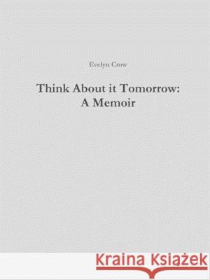 Think About it Tomorrow: A Memoir Evelyn Crow 9781794730946 Lulu.com - książka