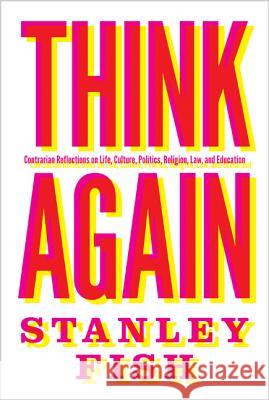 Think Again: Contrarian Reflections on Life, Culture, Politics, Religion, Law, and Education Stanley Fish 9780691167718 Princeton University Press - książka