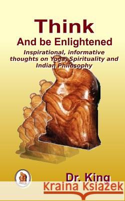 Think and Be Enlightened - Inspirational, Informative Thoughts on Yoga, Spirituality and Indian Philosophy Dr King 9781974384303 Createspace Independent Publishing Platform - książka