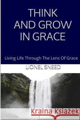 Think And Grow In Grace: Living Life Through The Lens Of Grace Sneed, Lionel 9781544646947 Createspace Independent Publishing Platform - książka