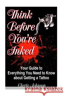 Think Before You're Inked: Your Guide to Everything You Need to Know About Getting A Tattoo Johnson, Cherie 9781523907625 Createspace Independent Publishing Platform - książka