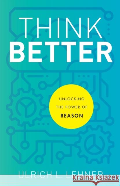 Think Better – Unlocking the Power of Reason Ulrich L. Lehner 9781540964762 Baker Publishing Group - książka