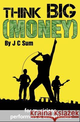 Think Big (Money) for Musicians, Performers & Entertainers J. C. Sum 9781539489955 Createspace Independent Publishing Platform - książka