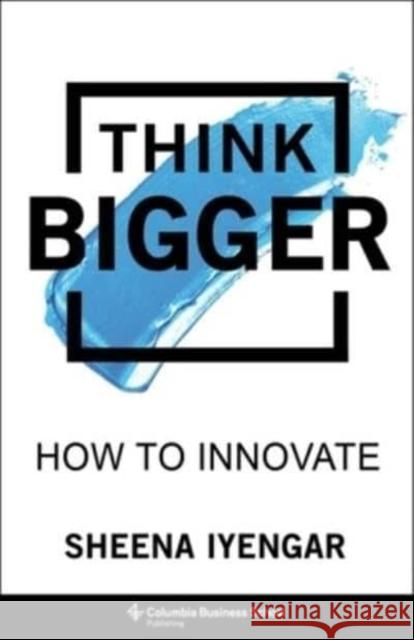 Think Bigger: How to Innovate Sheena Iyengar 9780231198844 Columbia University Press - książka