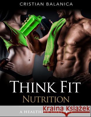 Think Fit: Nutrition (Part 2): A Step By Step Manual Towards A Healthier Lifestyle Cristian Balanica 9781523233823 Createspace Independent Publishing Platform - książka