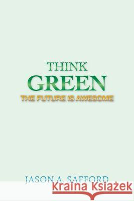 Think Green: The Future Is Awesome Jason a. Safford 9781491874059 Authorhouse - książka