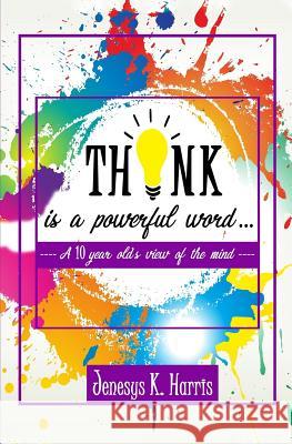 THINK is a Powerful Word...: A Ten year old's view of the mind Harris, Jenesys K. 9781975841959 Createspace Independent Publishing Platform - książka