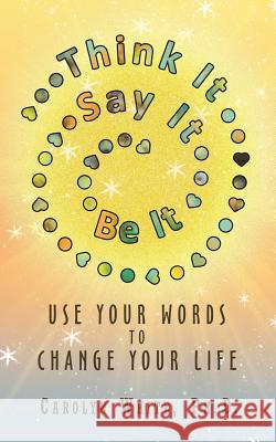 Think It -> Say It -> Be It: Use Your Words to Change Your Life White, Carolyn 9781452582221 Balboa Press - książka