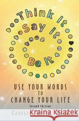 Think It->Say It->Be It: Use Your Words to Change Your Life White Phd, Carolyn 9781720556770 Createspace Independent Publishing Platform - książka