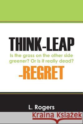 Think-Leap-Regret : Is the Grass on the Other Side Greener? or Is It Really Dead? L. Rogers 9781478707677 Outskirts Press - książka