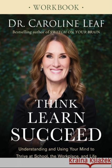 Think, Learn, Succeed Workbook: Understanding and Using Your Mind to Thrive at School, the Workplace, and Life Dr Caroline Leaf 9780801093555 Baker Publishing Group - książka