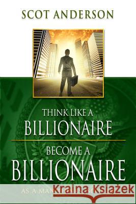 Think Like a Billionaire, Become a Billionaire: As a Man Thinks, So Is He Scot Anderson 9781606834176 Harrison House - książka