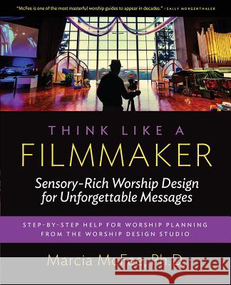 Think Like a Filmmaker: Sensory-Rich Worship Design for Unforgettable Messages Marcia McFee 9780997497809 Worship Design Studio - książka